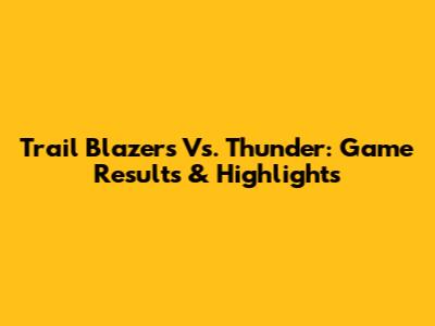 Trail Blazers Vs. Thunder: Game Results & Highlights