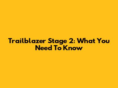 Trailblazer Stage 2: What You Need To Know