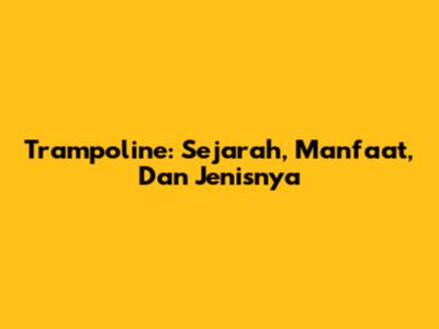 Trampoline: Sejarah, Manfaat, Dan Jenisnya