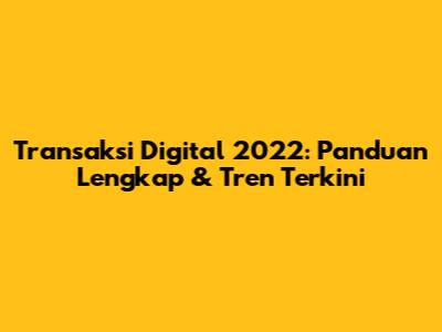 Transaksi Digital 2022: Panduan Lengkap & Tren Terkini