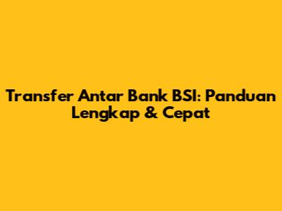 Transfer Antar Bank BSI: Panduan Lengkap & Cepat
