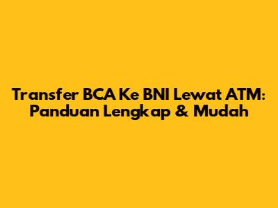 Transfer BCA Ke BNI Lewat ATM: Panduan Lengkap & Mudah
