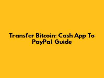 Transfer Bitcoin: Cash App To PayPal Guide