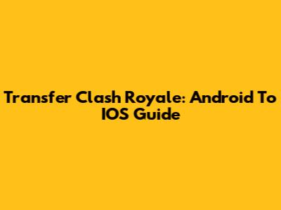 Transfer Clash Royale: Android To IOS Guide