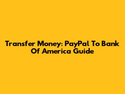 Transfer Money: PayPal To Bank Of America Guide