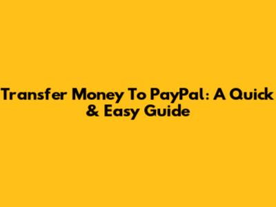 Transfer Money To PayPal: A Quick & Easy Guide