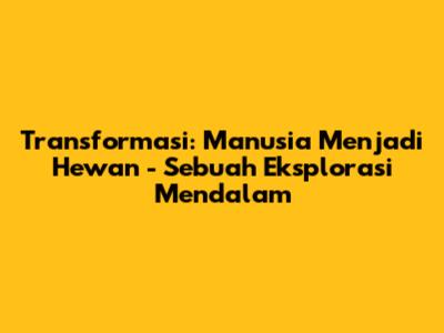 Transformasi: Manusia Menjadi Hewan - Sebuah Eksplorasi Mendalam