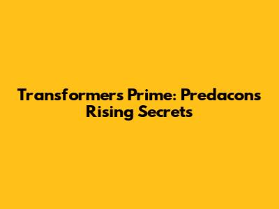 Transformers Prime: Predacons Rising Secrets