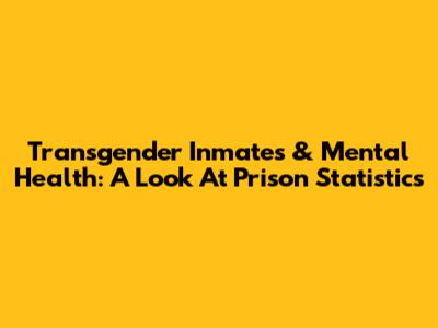 Transgender Inmates & Mental Health: A Look At Prison Statistics