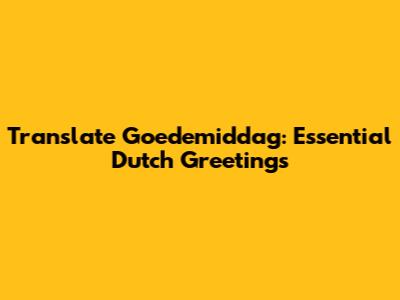 Translate 'Goedemiddag': Essential Dutch Greetings