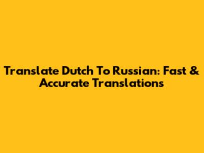 Translate Dutch To Russian: Fast & Accurate Translations