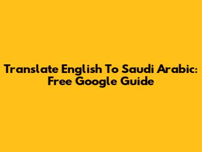 Translate English To Saudi Arabic: Free Google Guide