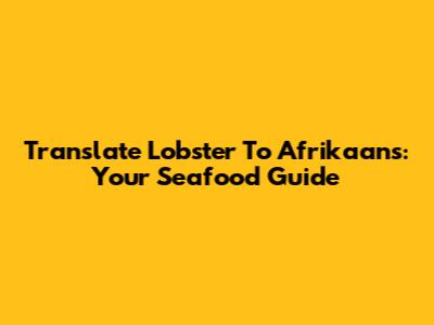 Translate Lobster To Afrikaans: Your Seafood Guide
