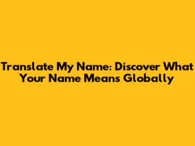 Translate My Name: Discover What Your Name Means Globally
