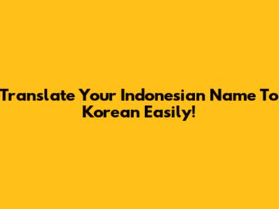Translate Your Indonesian Name To Korean Easily!