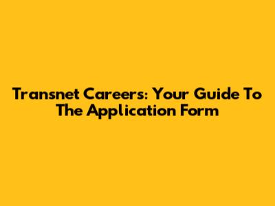Transnet Careers: Your Guide To The Application Form