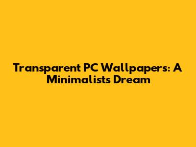 Transparent PC Wallpapers: A Minimalist's Dream