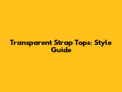 Transparent Strap Tops: Style Guide