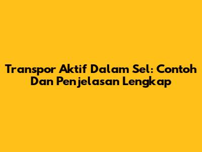 Transpor Aktif Dalam Sel: Contoh Dan Penjelasan Lengkap