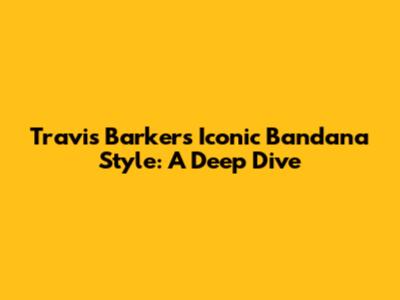 Travis Barker's Iconic Bandana Style: A Deep Dive