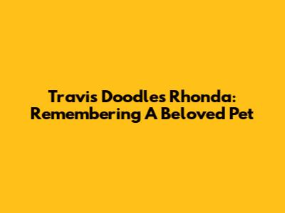 Travis Doodles' Rhonda: Remembering A Beloved Pet