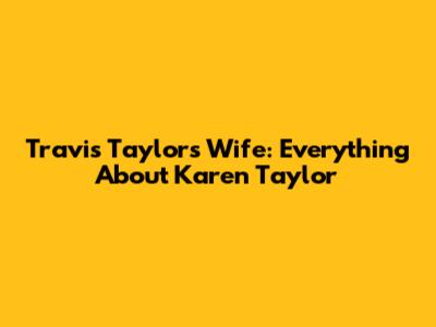 Travis Taylor's Wife: Everything About Karen Taylor