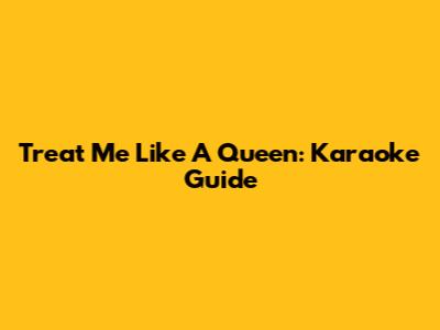 Treat Me Like A Queen: Karaoke Guide