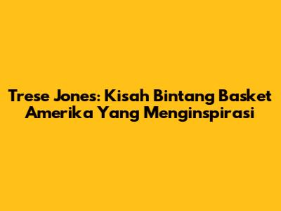 Trese Jones: Kisah Bintang Basket Amerika Yang Menginspirasi