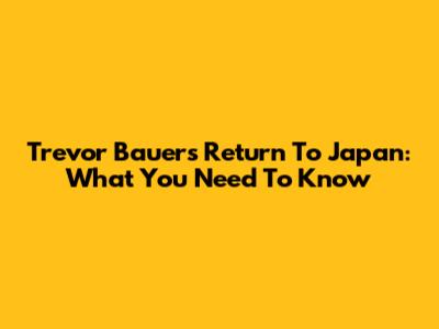 Trevor Bauer's Return To Japan: What You Need To Know