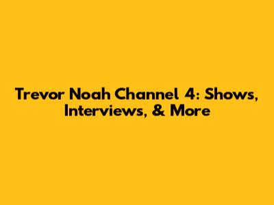 Trevor Noah Channel 4: Shows, Interviews, & More