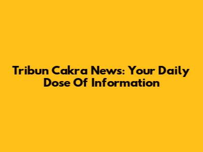 Tribun Cakra News: Your Daily Dose Of Information