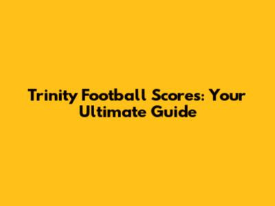 Trinity Football Scores: Your Ultimate Guide