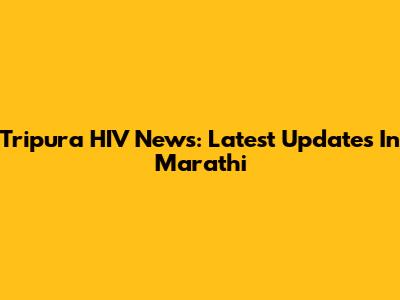 Tripura HIV News: Latest Updates In Marathi