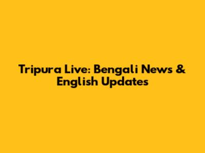 Tripura Live: Bengali News & English Updates