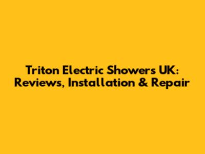 Triton Electric Showers UK: Reviews, Installation & Repair