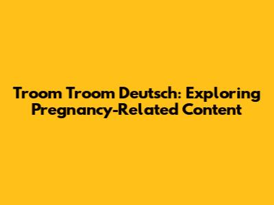 Troom Troom Deutsch: Exploring Pregnancy-Related Content
