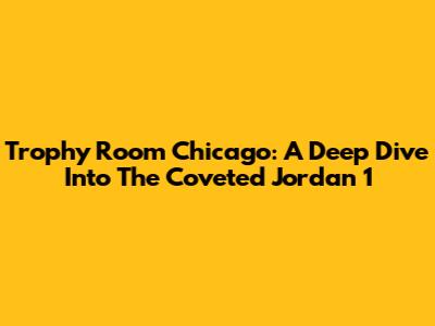 Trophy Room Chicago: A Deep Dive Into The Coveted Jordan 1