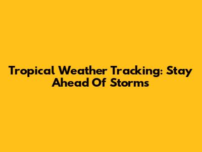 Tropical Weather Tracking: Stay Ahead Of Storms