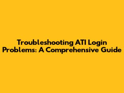 Troubleshooting ATI Login Problems: A Comprehensive Guide