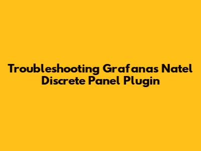 Troubleshooting Grafana's Natel Discrete Panel Plugin