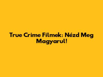 True Crime Filmek: Nézd Meg Magyarul!