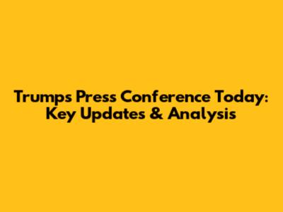 Trump's Press Conference Today: Key Updates & Analysis