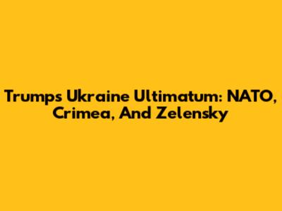 Trump's Ukraine Ultimatum: NATO, Crimea, And Zelensky