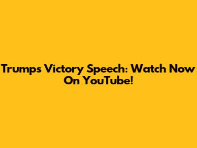 Trump's Victory Speech: Watch Now On YouTube!