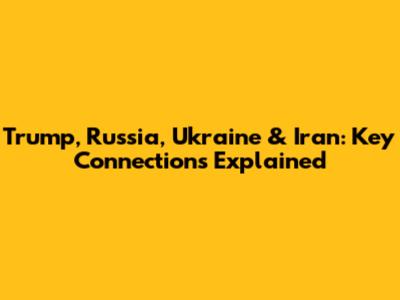 Trump, Russia, Ukraine & Iran: Key Connections Explained