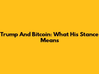 Trump And Bitcoin: What His Stance Means