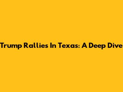 Trump Rallies In Texas: A Deep Dive