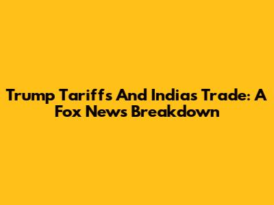 Trump Tariffs And India's Trade: A Fox News Breakdown
