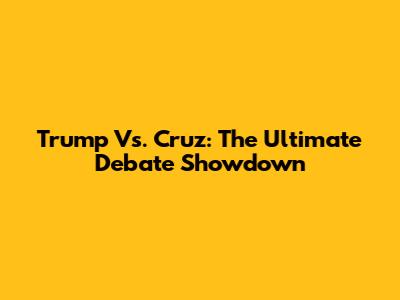 Trump Vs. Cruz: The Ultimate Debate Showdown