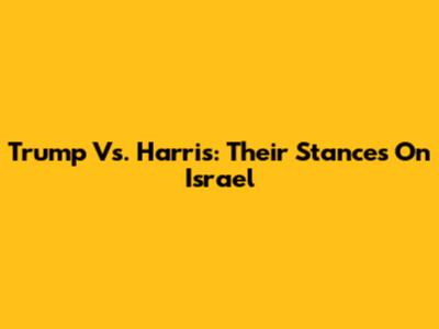 Trump Vs. Harris: Their Stances On Israel